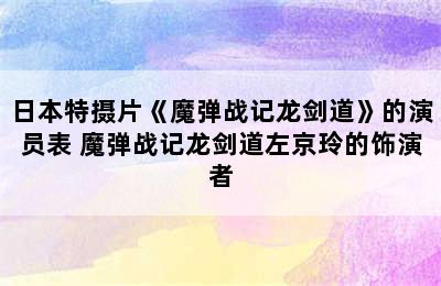 日本特摄片《魔弹战记龙剑道》的演员表 魔弹战记龙剑道左京玲的饰演者